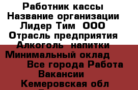 Работник кассы › Название организации ­ Лидер Тим, ООО › Отрасль предприятия ­ Алкоголь, напитки › Минимальный оклад ­ 20 000 - Все города Работа » Вакансии   . Кемеровская обл.,Гурьевск г.